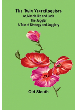 The Twin Ventriloquists; or, Nimble Ike and Jack the Juggler A Tale of Strategy and Jugglery