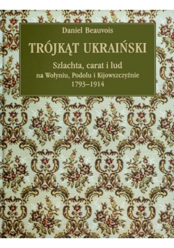 Trójkąt ukraiński Schlachta carat i lud na Wołyniu Podolu i Kijowszczyźnie 1793 - 1914