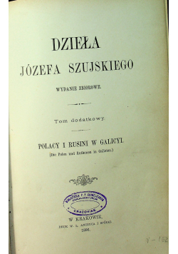 Dzieła Józefa Szujskiego Tom dodatkowy Polacy i Rusini w Galicyi 1896r