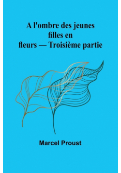 A l'ombre des jeunes filles en fleurs - Troisième partie