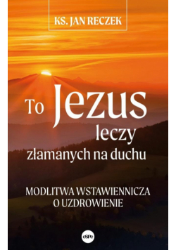To Jezus leczy złamanych na duchu
