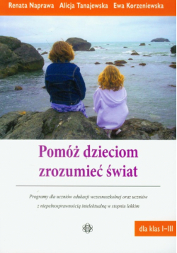 Korzeniewska Ewa - Pomóż dzieciom zrozumieć świat Programy dla uczniów edukacji wczesnoszkolnej oraz uczniów z niepełnosprawnością intelektualną w stopniu lekkim