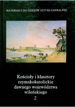 Kościoły i klasztory rzymskokatolickie dawnego województwa wileńskiego Część III Tom 2