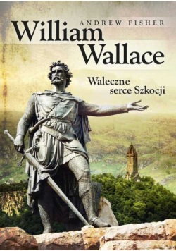 Fisher Andrew - William Wallace: Waleczne serce Szkocji