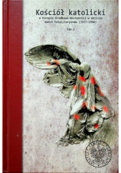 Kościół katolicki w Europie Środkowo - Wschodniej w obliczu dwóch totalitaryzmów 1917 - 1990 Tom I