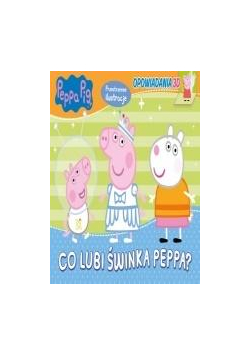 Świnka Peppa. Opowiadania 3D Co lubi Świnka Peppa?