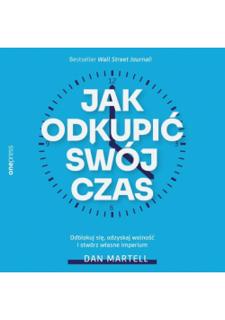 Jak odkupić swój czas. Odblokuj się, odzyskaj wolność i stwórz własne imperium