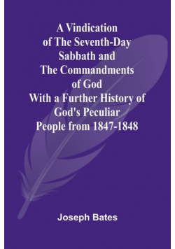 A Vindication of the Seventh-Day Sabbath and the Commandments of God; With a Further History of God's Peculiar People from 1847-1848