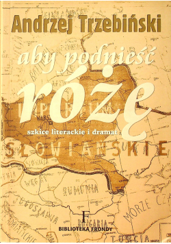 Aby podnieść różę szkice literackie i dramat
