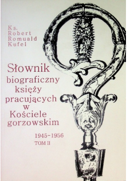 Słownik biograficzny księży pracujących w Kościele gorzowskim 1945-1956 Tom II