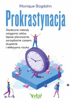Prokrastynacja. Skuteczne metody osiągania celów, lepsze planowanie, zarządzanie czasem, skupienie i efektywna nauka