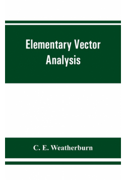 Elementary vector analysis, with application to geometry and physics