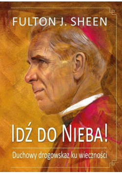 Idź do Nieba! Duchowy drogowskaz ku wieczności