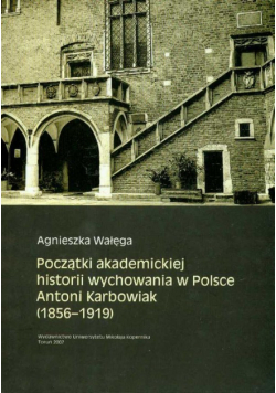 Początki akademickiej historii wychowania w Polsce Antoni Karbowiak 1856 - 1919
