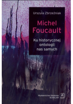 Michel Foucault. Ku historycznej ontologii nas samych