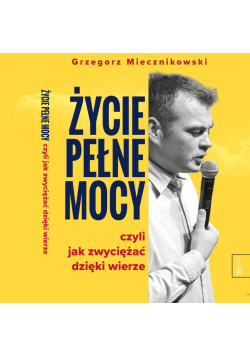 Życie pełne mocy. Czyli jak zwyciężać dzięki wierze