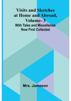 Visits and Sketches at Home and Abroad, Vol. 3; With Tales and Miscellanies Now First Collected