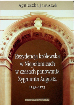 Rezydencja królewska w Niepołomicach w czasach panowania Zygmunta Augusta 1548 - 1572