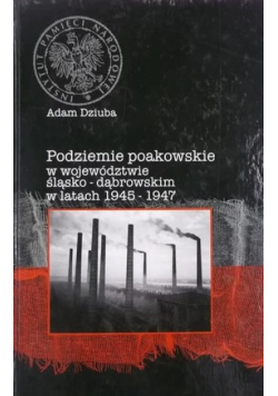 Podziemie poakowskie w województwie śląsko - dąbrowskim w latach 1945 - 1947