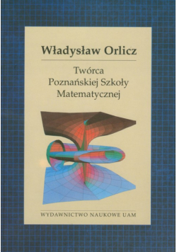 Władysław Orlicz : Twórca Poznańskiej Szkoły Matematycznej