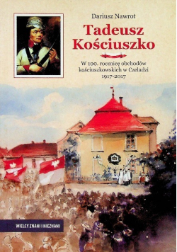 Tadeusz Kościuszko W 100 rocznicę obchodów kościuszkowskich w Czeladzi 1917 - 2017