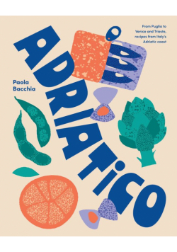 Adriatico. From Puglia to Venice and Trieste, recipes from Italy's Adriatic coast wer. angielska