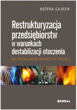 Gajdzik Bożena - Restrukturyzacja przedsiębiorstw w warunkach destabilizacji otoczenia na przykładzie branży hutnicze