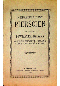 Nieprzepłacony pierścień, czyli kto szczęście ma, wiedzie oblubienicę do domu. Powiastka dziwna o ubogim szewczyku i Zulimie córce tureckiego sułtana, 1929 r.