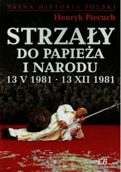 Strzały do Papieża i narodu 13 V 1981 13 XII 1981