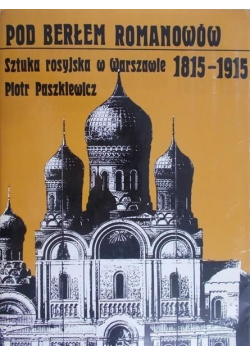 Pod berłem Romanowów Sztuka rosyjska w Warszawie 1815 - 1915