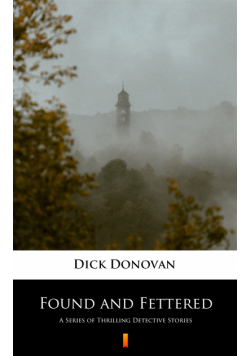 Found and Fettered. A Series of Thrilling Detective Stories