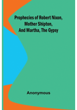 Prophecies of Robert Nixon, Mother Shipton, and Martha, the Gypsy