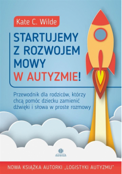 Startujemy z rozwojem mowy w autyzmie! Przewodnik dla rodziców którzy chcą pomóc dziecku zamienić dźwięki i słowa w proste rozmowy