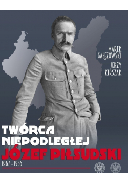 Twórca Niepodległej Józef Piłsudski 1867 1935