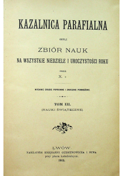 Kazalnica parafialna czyli zbiór nauk na wszystkie niedziele i uroczystości roku  Tom III 1912r