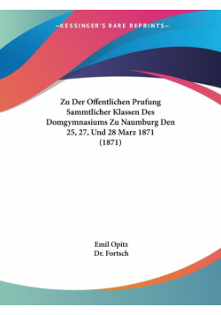 Zu Der Offentlichen Prufung Sammtlicher Klassen Des Domgymnasiums Zu Naumburg Den 25, 27, Und 28 Marz 1871 (1871)