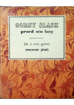 Górny Śląsk przed stu laty Jak o nim gazety owczesne pisały