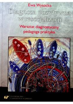 Diagnoza pozytywna w resocjalizacji warsztat diagnostyczny pedagoga praktyka