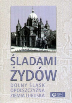 Śladami Żydów Dolny Śląsk Opolszczyzna Ziemia  Lubuska