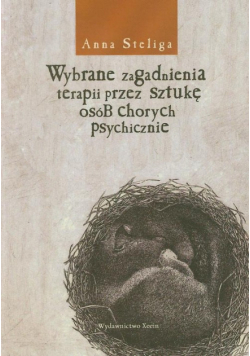 Steliga Anna - Wybrane zagadnienia terapii przez sztukę osób chorych psychicznie