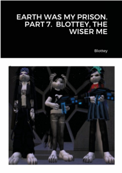 Earth Was My Prison. Part 7.  Blottey, The Wiser Me