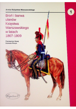 Broń i barwa ułanów Księstwa Warszawskiego w latach 1807 - 1809 Tom 1