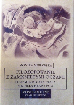 Filozofowanie z zamkniętymi oczami. Fenomenologia ciała Michela Henryego