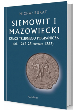 Siemowit I Mazowiecki. Książę trudnego pogranicza