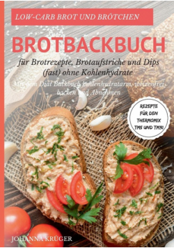 Low-Carb Brot und Brötchen Rezepte für den Thermomix TM5 und TM31 Brotbackbuch für Brotrezepte, Brotaufstriche und Dips (fast) ohne Kohlenhydrate