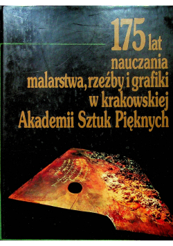 175 lat nauczania malarstwa  rzeźby i grafiki w krakowskiej Akademii Sztuk Pięknych