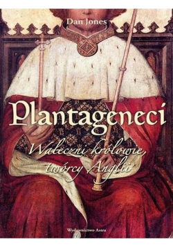Plantageneci. Waleczni królowie, twórcy Anglii