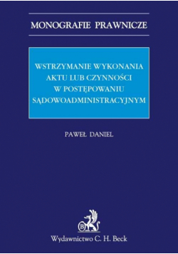 Daniel Paweł - Wstrzymanie wykonania aktu lub czynności w postępowaniu sądowo administracyjnym
