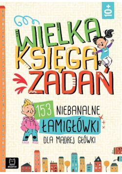 Wielka księga zadań. 153 niebanalne łamigłówki dla mądrej główki