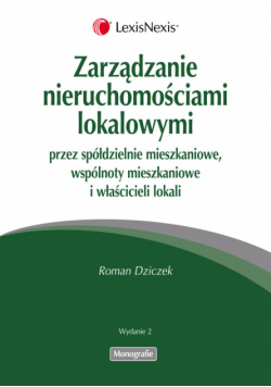 Dziczek Roman - Zarządzanie nieruchomościami lokalowymi przez spółdzielnie mieszkaniowe, wspólnoty mieszkaniowe i właścicieli lokalów
